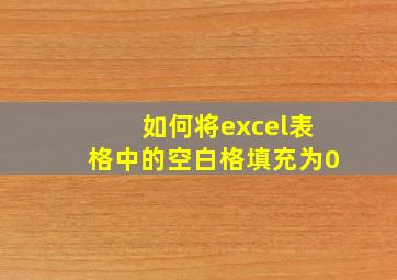 如何将excel表格中的空白格填充为0