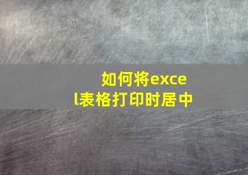 如何将excel表格打印时居中