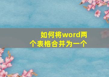 如何将word两个表格合并为一个