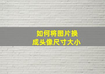 如何将图片换成头像尺寸大小