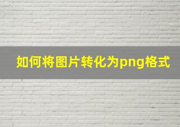 如何将图片转化为png格式