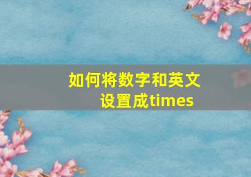 如何将数字和英文设置成times