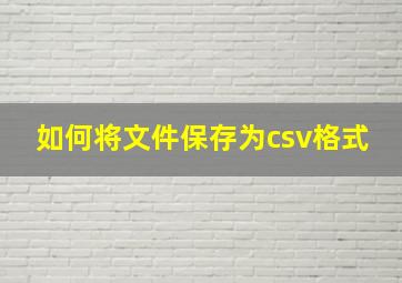 如何将文件保存为csv格式