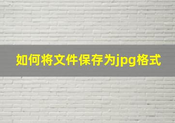 如何将文件保存为jpg格式