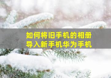 如何将旧手机的相册导入新手机华为手机