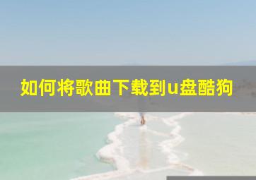 如何将歌曲下载到u盘酷狗