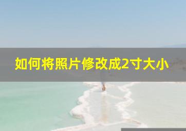 如何将照片修改成2寸大小