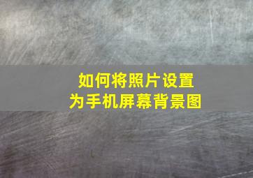 如何将照片设置为手机屏幕背景图