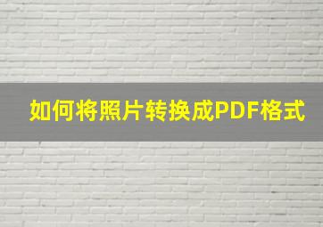 如何将照片转换成PDF格式