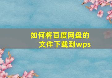 如何将百度网盘的文件下载到wps