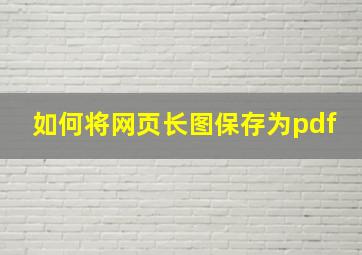 如何将网页长图保存为pdf