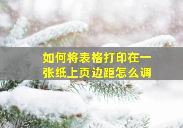 如何将表格打印在一张纸上页边距怎么调