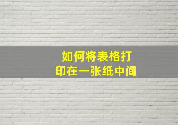 如何将表格打印在一张纸中间