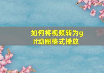 如何将视频转为gif动图格式播放