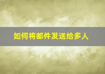 如何将邮件发送给多人