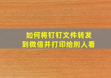 如何将钉钉文件转发到微信并打印给别人看