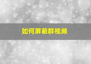 如何屏蔽群视频