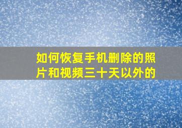 如何恢复手机删除的照片和视频三十天以外的