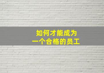 如何才能成为一个合格的员工