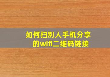 如何扫别人手机分享的wifi二维码链接