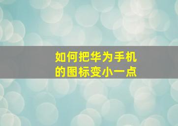 如何把华为手机的图标变小一点