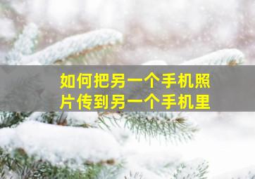 如何把另一个手机照片传到另一个手机里