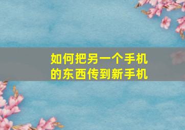 如何把另一个手机的东西传到新手机