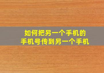 如何把另一个手机的手机号传到另一个手机