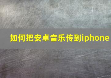 如何把安卓音乐传到iphone