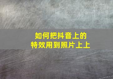 如何把抖音上的特效用到照片上上