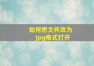 如何把文件改为jpg格式打开