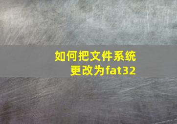 如何把文件系统更改为fat32