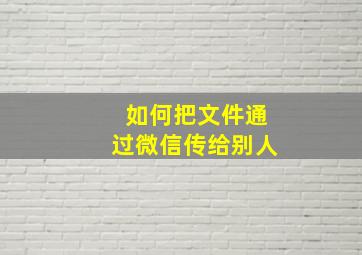 如何把文件通过微信传给别人