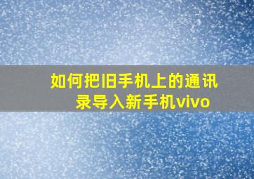 如何把旧手机上的通讯录导入新手机vivo