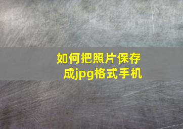 如何把照片保存成jpg格式手机