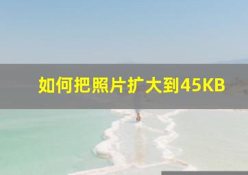 如何把照片扩大到45KB