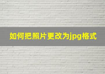 如何把照片更改为jpg格式