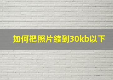 如何把照片缩到30kb以下