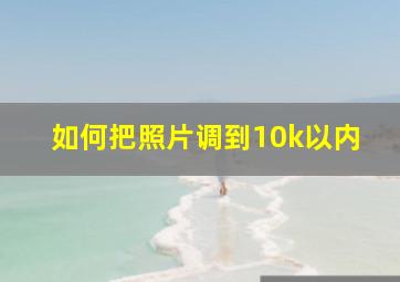 如何把照片调到10k以内