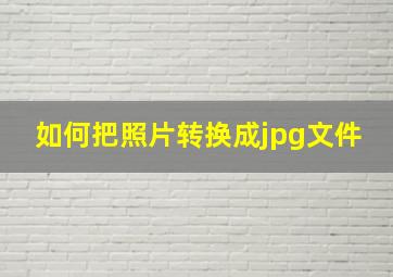 如何把照片转换成jpg文件