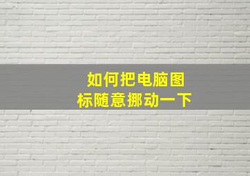 如何把电脑图标随意挪动一下