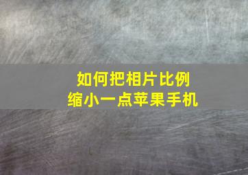 如何把相片比例缩小一点苹果手机