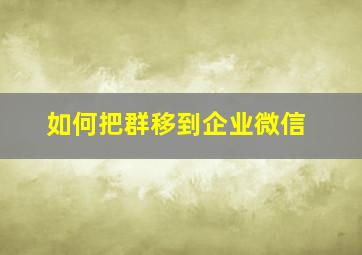 如何把群移到企业微信