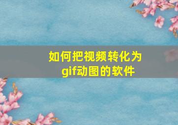 如何把视频转化为gif动图的软件