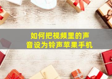 如何把视频里的声音设为铃声苹果手机