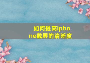 如何提高iphone截屏的清晰度