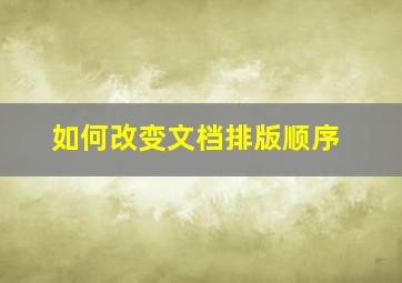 如何改变文档排版顺序