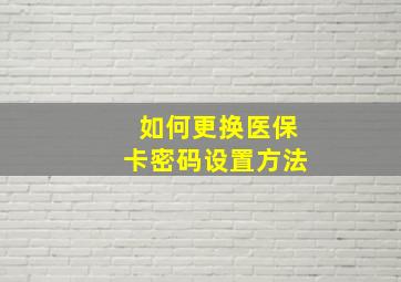 如何更换医保卡密码设置方法