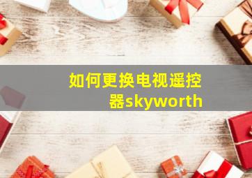 如何更换电视遥控器skyworth