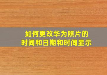 如何更改华为照片的时间和日期和时间显示